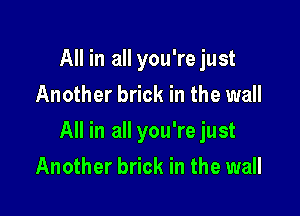 All in all you're just
Another brick in the wall

All in all you'rejust

Another brick in the wall
