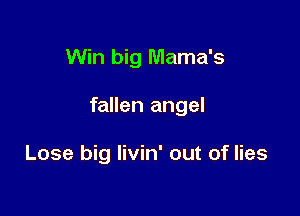 Win big Mama's

fallen angel

Lose big livin' out of lies