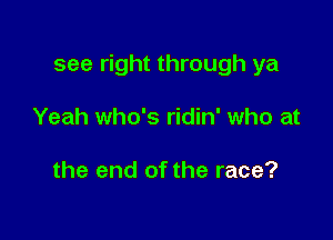 see right through ya

Yeah who's ridin' who at

the end of the race?