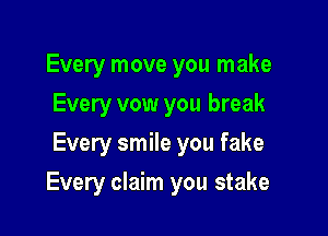 Every move you make
Every vow you break
Every smile you fake

Every claim you stake
