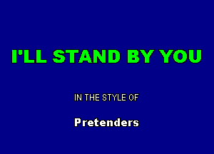 Il'ILlL STAND BY YOU

IN THE STYLE 0F

Pretenders