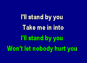 I'll stand by you
Take me in into
I'll stand by you

Won't let nobody hurt you