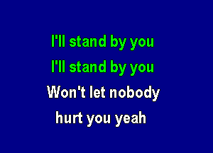 I'll stand by you
I'll stand by you

Won't let nobody
hurt you yeah