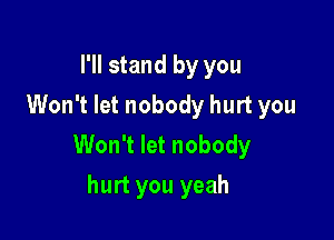 I'll stand by you
Won't let nobody hurt you

Won't let nobody
hurt you yeah