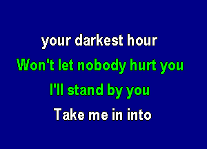 your darkest hour
Won't let nobody hurt you

I'll stand by you

Take me in into
