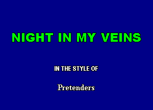 NIGHT IN MY VEINS

III THE SIYLE 0F

Pretenders