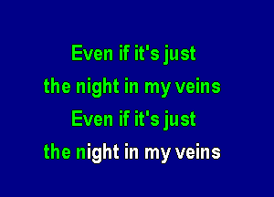 Even if it's just
the night in my veins
Even if it's just

the night in my veins