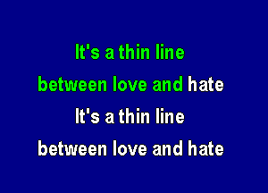 It's a thin line
between love and hate
It's a thin line

between love and hate