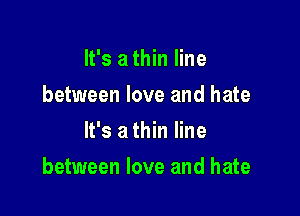 It's a thin line
between love and hate
It's a thin line

between love and hate