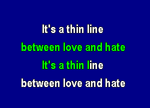 It's a thin line
between love and hate
It's a thin line

between love and hate