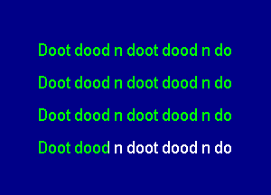 Doot dood n doot dood n do
Doot dood n doot dood n do
Doot dood n doot dood n do

Doot dood n doot dood n do