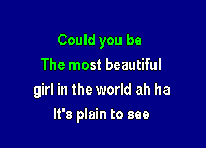Could you be
The most beautiful
girl in the world ah ha

It's plain to see
