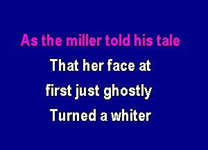 That her face at

first just ghostly

Turned a whiter