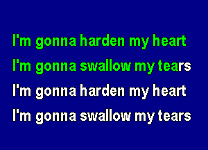I'm gonna harden my heart
I'm gonna swallow my tears
I'm gonna harden my heart
I'm gonna swallow my tears