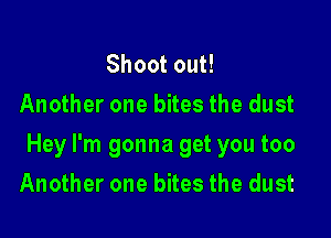 Shoot out!
Another one bites the dust

Hey I'm gonna get you too

Another one bites the dust