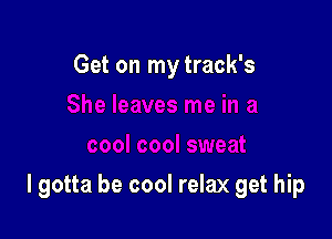 Get on mytrack's

I gotta be cool relax get hip