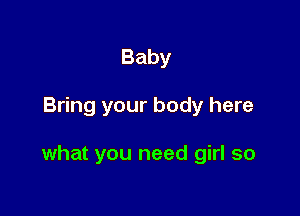 Baby

Bring your body here

what you need girl so