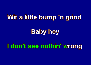 Wit a little bump 'n grind

Baby hey

I don't see nothin' wrong