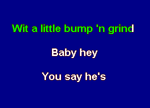 Wit a little bump 'n grind

Baby hey

You say he's