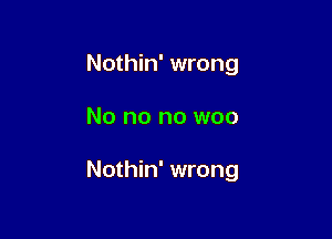 Nothin' wrong

No no no woo

Nothin' wrong