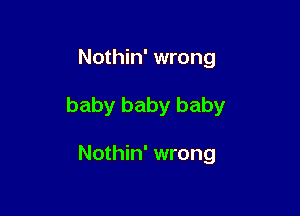 Nothin' wrong

baby baby baby

Nothin' wrong