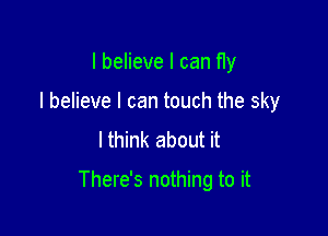 I believe I can fly
I believe I can touch the sky
lthink about it

There's nothing to it