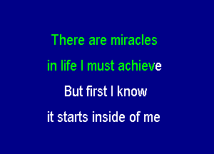 There are miracles
in life I must achieve

But first I know

it starts inside of me