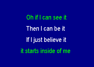 Oh ifl can see it

Then I can be it

If I just believe it

it starts inside of me