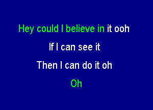 Hey could I believe in it ooh

Ifl can see it
Then I can do it oh
Oh