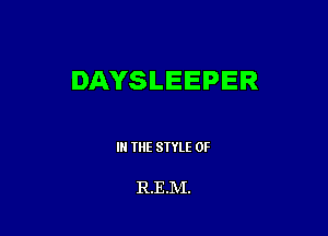 DAYSLEEPER

IN THE STYLE 0F

R.E.M.