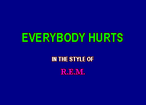 EVERYBODY HURTS

III THE SIYLE 0F