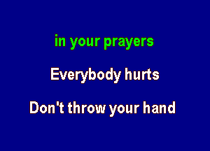 in your prayers

Everybody hurts

Don't throw your hand