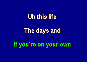 Uh this life

The days and

If you're on your own