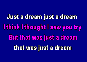 Just a dream just a dream

that was just a dream