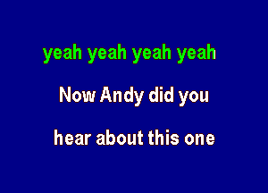 yeah yeah yeah yeah

Now Andy did you

hear about this one