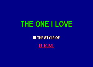 THE ONE I LOVE

III THE SIYLE 0F