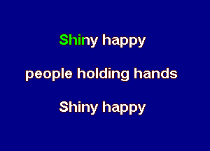 Shiny happy

people holding hands

Shiny happy
