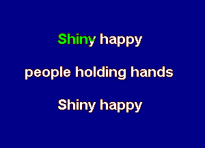 Shiny happy

people holding hands

Shiny happy