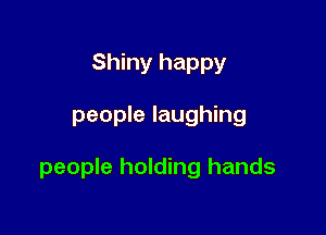 Shiny happy

people laughing

people holding hands