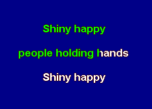 Shiny happy

people holding hands

Shiny happy