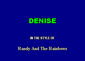 DENISE

IN THE STYLE 0F

Randy And The Rainbows