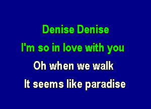 Denise Denise
I'm so in love with you
Oh when we walk

It seems like paradise