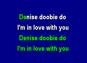 Denise doobie do
I'm in love with you
Denise doobie do

I'm in love with you