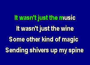 It wasn'tjust the music
It wasn'tjust the wine
Some other kind of magic
Sending shivers up my spine