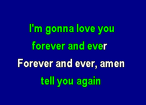 I'm gonna love you

forever and ever
Forever and ever, amen
tell you again