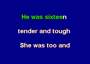 He was sixteen

tender and tough

She was too and