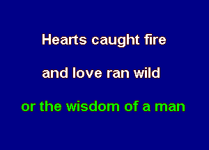 Hearts caught fire

and love ran wild

or the wisdom of a man