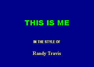 THIS IS ME

IN THE STYLE 0F

Randy Travis