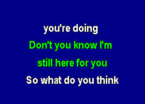 you're doing
Don't you know I'm

still here for you

So what do you think