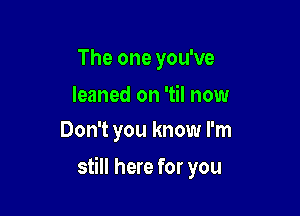 The one you've

leaned on 'til now
Don't you know I'm

still here for you